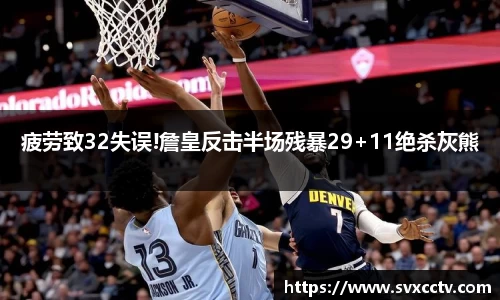 疲劳致32失误!詹皇反击半场残暴29+11绝杀灰熊
