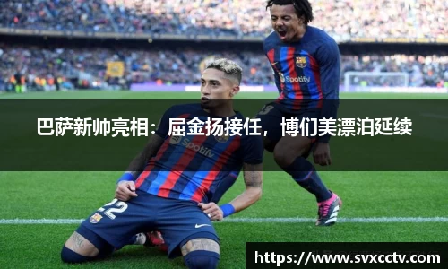 巴萨新帅亮相：屈金扬接任，博们美漂泊延续