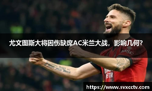 尤文图斯大将因伤缺席AC米兰大战，影响几何？