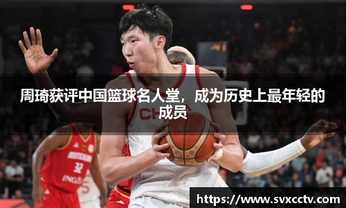 周琦获评中国篮球名人堂，成为历史上最年轻的成员