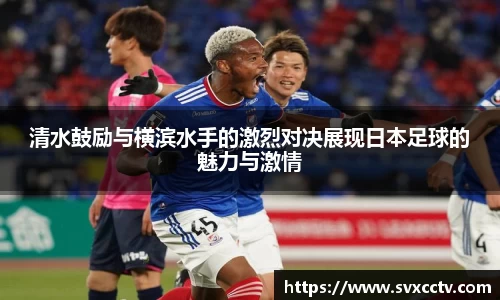 必一清水鼓励与横滨水手的激烈对决展现日本足球的魅力与激情