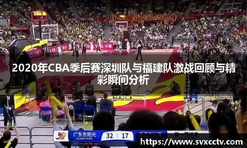 必一2020年CBA季后赛深圳队与福建队激战回顾与精彩瞬间分析